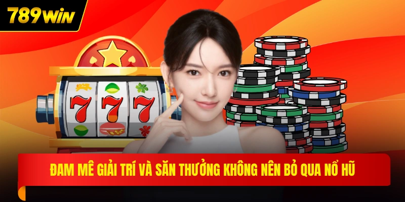 Đam mê giải trí và săn thưởng không nên bỏ qua nổ hũ