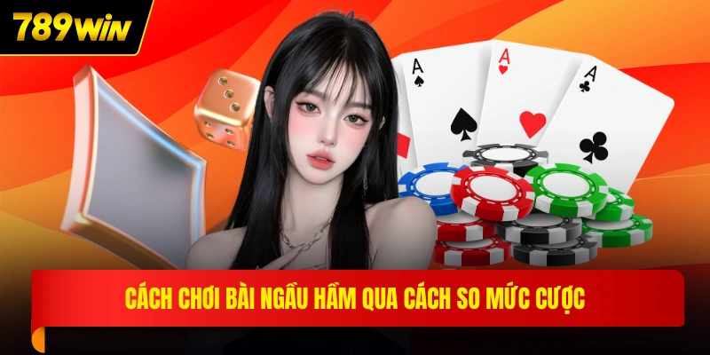 Cách chơi bài ngầu hầm qua cách so mức cược