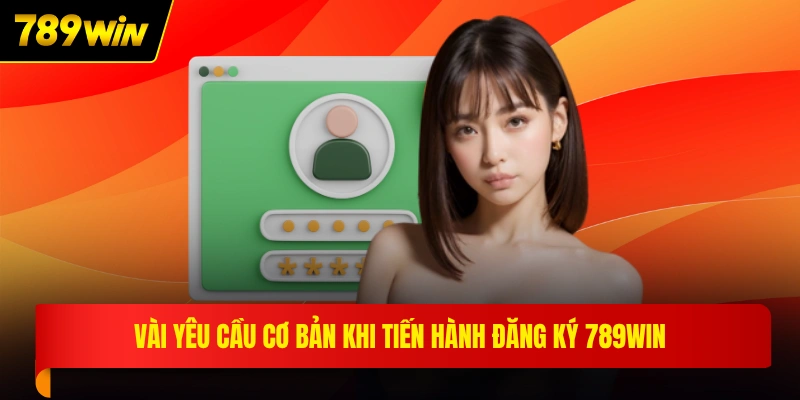 Vài yêu cầu cơ bản khi tiến hành đăng ký 789WIN