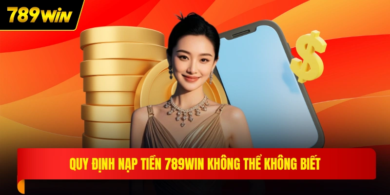 Quy định nạp tiền 789WIN không thể không biết