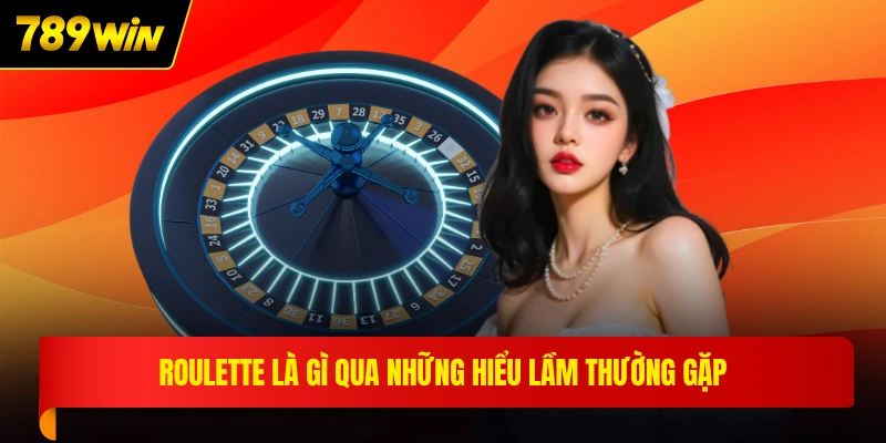Roulette là gì qua những hiểu lầm thường gặp