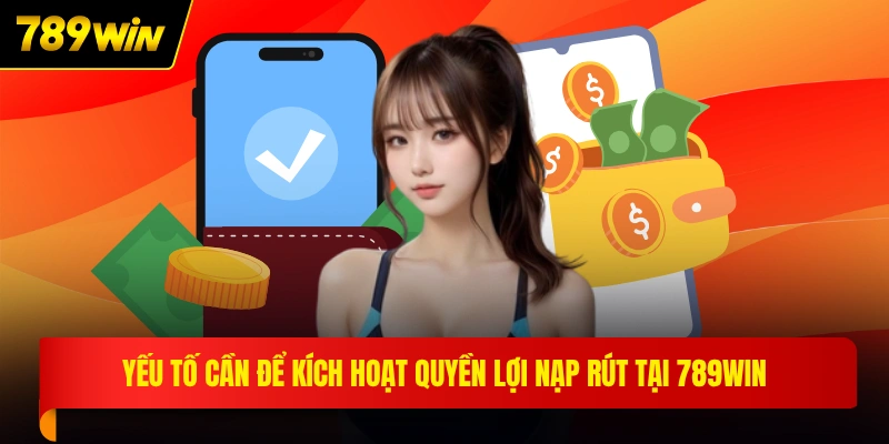 Yếu tố cần để kích hoạt quyền lợi nạp rút tại 789WIN